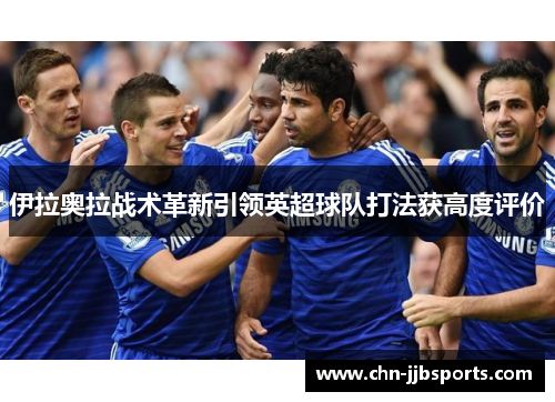 伊拉奥拉战术革新引领英超球队打法获高度评价