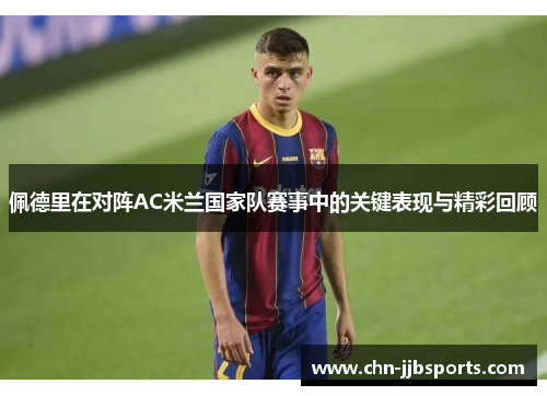 佩德里在对阵AC米兰国家队赛事中的关键表现与精彩回顾