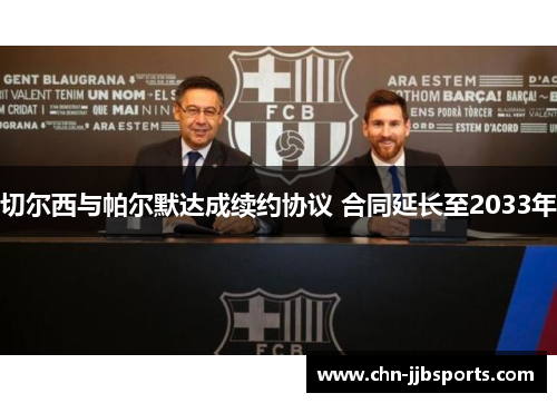 切尔西与帕尔默达成续约协议 合同延长至2033年 切尔西与帕尔默达成续约协议 合同延长至2033年