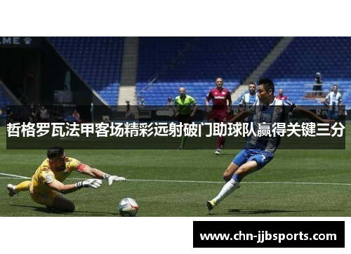 哲格罗瓦法甲客场精彩远射破门助球队赢得关键三分