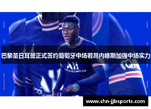 巴黎圣日耳曼正式签约葡萄牙中场若昂内维斯加强中场实力 巴黎圣日耳曼正式签约葡萄牙中场若昂内维斯加强中场实力