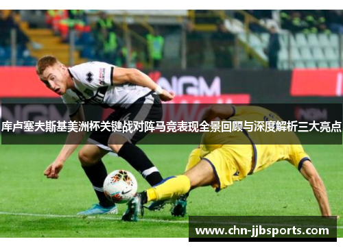 库卢塞夫斯基美洲杯关键战对阵马竞表现全景回顾与深度解析三大亮点 库卢塞夫斯基美洲杯关键战对阵马竞表现全景回顾与深度解析三大亮点