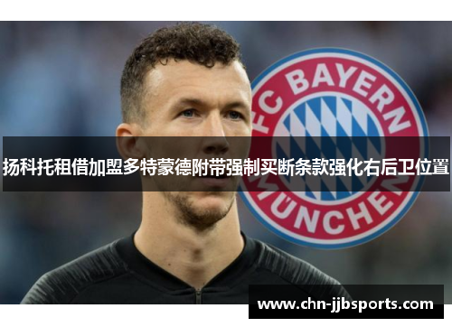 扬科托租借加盟多特蒙德附带强制买断条款强化右后卫位置 扬科托租借加盟多特蒙德附带强制买断条款强化右后卫位置