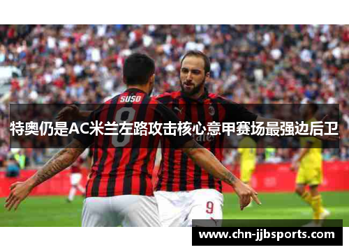 特奥仍是AC米兰左路攻击核心意甲赛场最强边后卫 特奥仍是AC米兰左路攻击核心意甲赛场最强边后卫