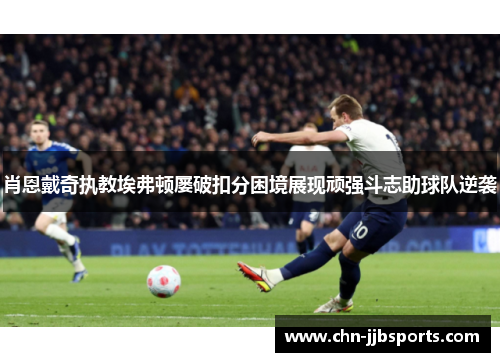 肖恩戴奇执教埃弗顿屡破扣分困境展现顽强斗志助球队逆袭