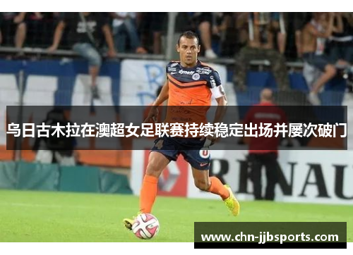 乌日古木拉在澳超女足联赛持续稳定出场并屡次破门