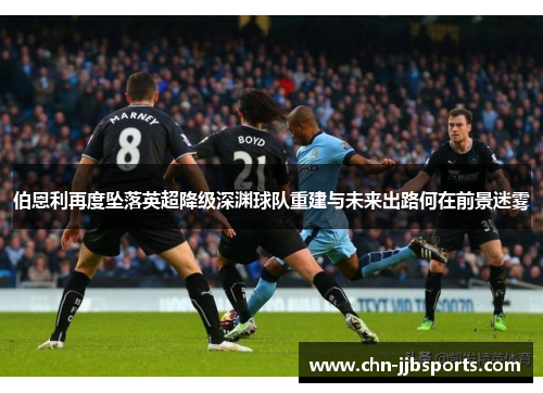 伯恩利再度坠落英超降级深渊球队重建与未来出路何在前景迷雾