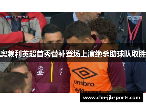 奥赖利英超首秀替补登场上演绝杀助球队取胜