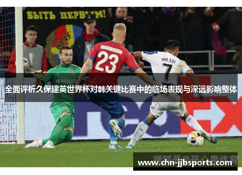 全面评析久保建英世界杯对韩关键比赛中的临场表现与深远影响整体 全面评析久保建英世界杯对韩关键比赛中的临场表现与深远影响整体