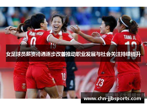 女足球员薪资待遇逐步改善推动职业发展与社会关注持续提升 女足球员薪资待遇逐步改善推动职业发展与社会关注持续提升