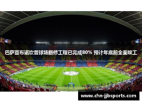 巴萨宣布诺坎普球场翻修工程已完成80% 预计年底前全面竣工 巴萨宣布诺坎普球场翻修工程已完成80% 预计年底前全面竣工