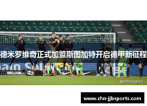 德米罗维奇正式加盟斯图加特开启德甲新征程 德米罗维奇正式加盟斯图加特开启德甲新征程