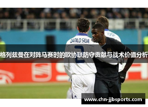 格列兹曼在对阵马赛时的欧协联防守贡献与战术价值分析