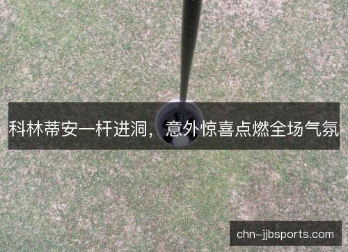 科林蒂安一杆进洞，意外惊喜点燃全场气氛