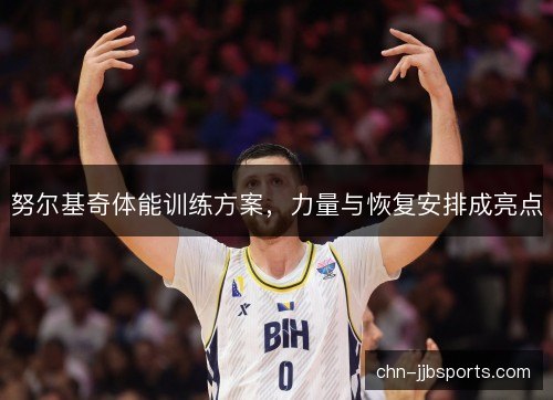 努尔基奇体能训练方案，力量与恢复安排成亮点